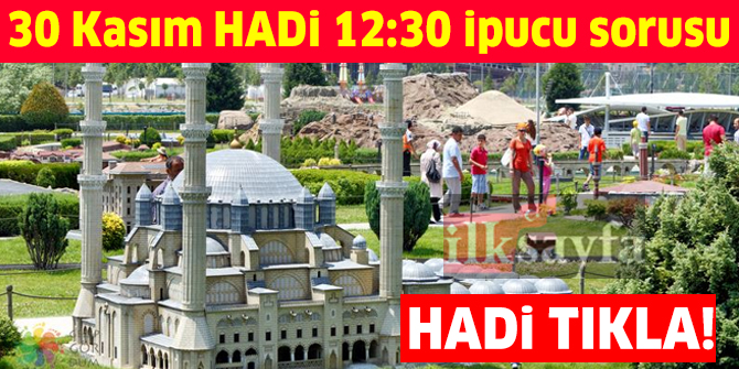 30 Kasım HADİ 12:30 ipucu: İstanbul Haliç kıyısında tarihi eserlerin orantılı olarak küçültülmüş maketlerinin sergilendiği parkın adı nedir?