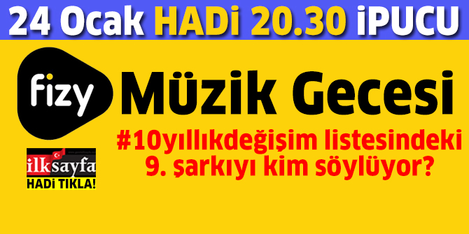24 Ocak 20.30 HADİ ipucu: Fizy 10 yıllık değişim listesindeki 9.şarkıyı seslendiren sanatçı kimdir? Fizy 10 yıllık değişim listesindeki 9. şarkı nedir? Fizy Müzik Gecesi