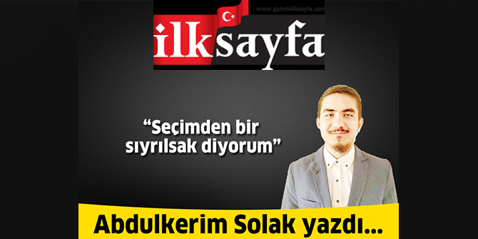 Seçimden bir sıyrılsak diyorum
