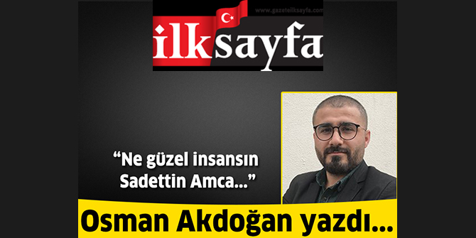 Ne güzel insansın Sadettin Amca...