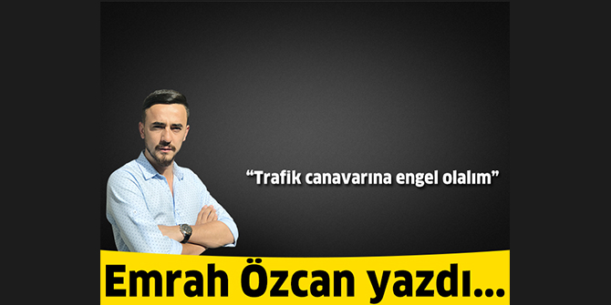 Trafik canavarına engel olalım