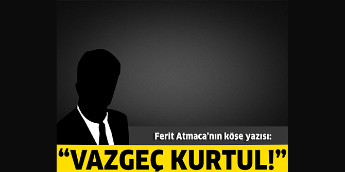 Vazgeç kurtul!