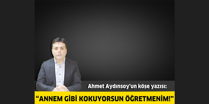 Annem gibi kokuyorsun öğretmenim !