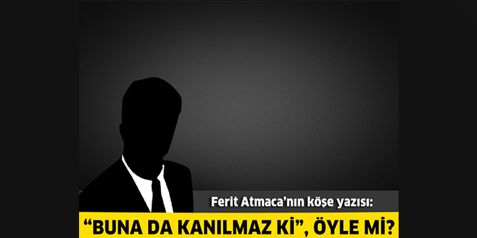 “Buna da kanılmaz ki”, öyle mi?
