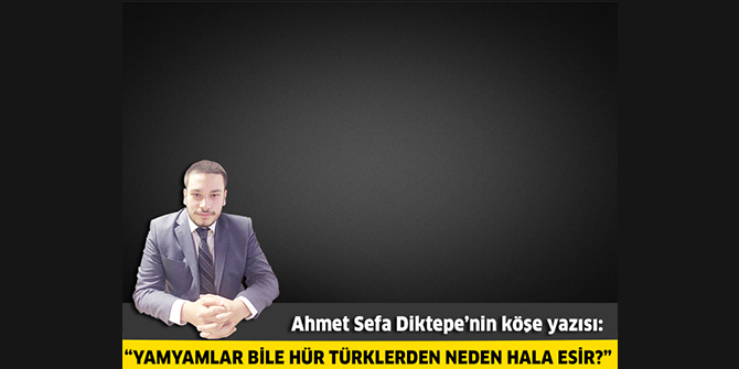 Yamyamlar bile hür Türklerden neden hala esir?
