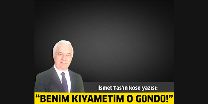 "Benim kıyametim o gündü!"