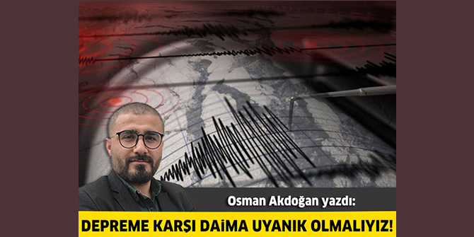Depreme karşı daima uyanık olmalıyız!