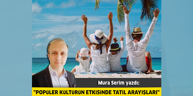 Popüler kültürün etkisinde tatil arayışları