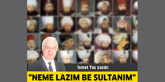 "Neme lazım be sultanım"