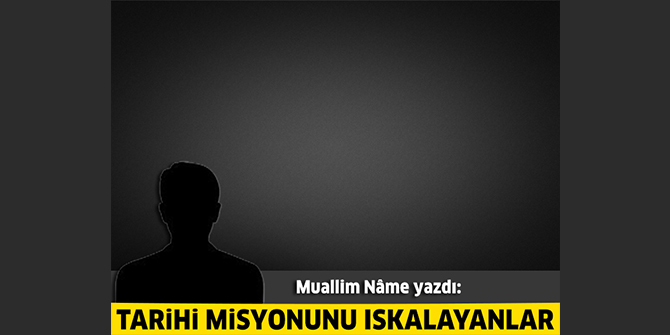 Tarihi misyonunu ıskalayanlar