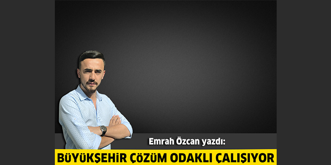 Büyükşehir çözüm odaklı çalışıyor