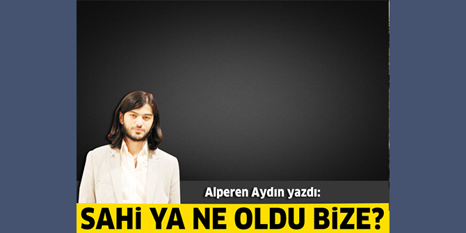 Sahi Ya Ne Oldu Bize?