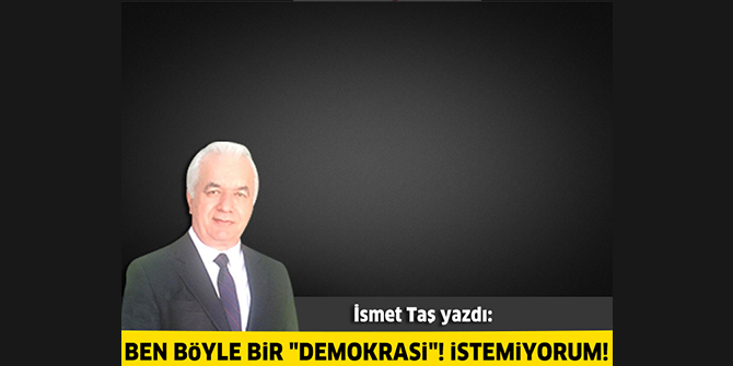 Ben böyle bir "demokrasi"! İstemiyorum!