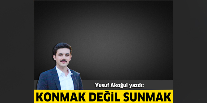 Konmak değil sunmak