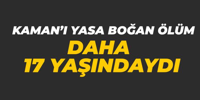 Kaman’ı yasa boğan ölüm: Daha 17 yaşındaydı